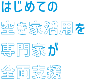 はじめての空き家活用を専門家が全面支援